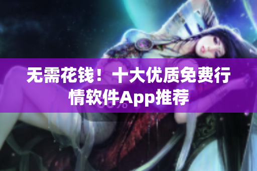 无需花钱！十大优质免费行情软件App推荐