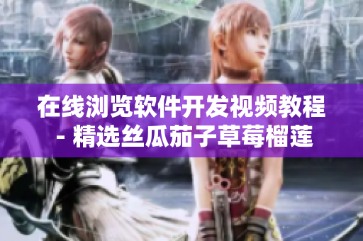 在线浏览软件开发视频教程 - 精选丝瓜茄子草莓榴莲