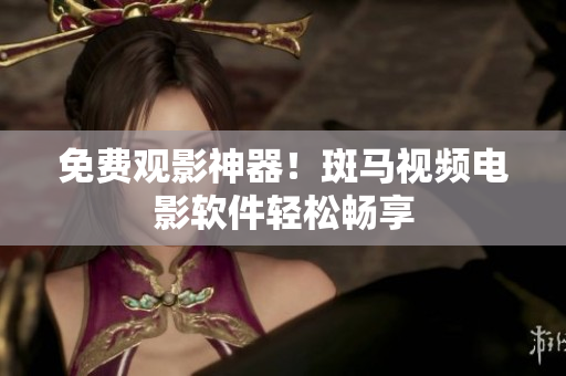 免费观影神器！斑马视频电影软件轻松畅享