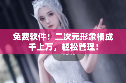 免费软件！二次元形象桶成千上万，轻松管理！