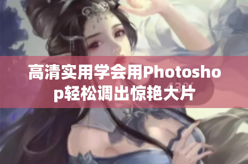 高清实用学会用Photoshop轻松调出惊艳大片