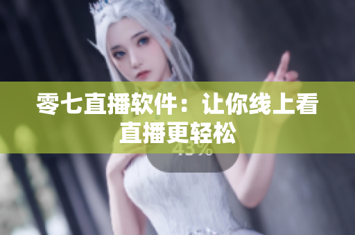 零七直播软件：让你线上看直播更轻松