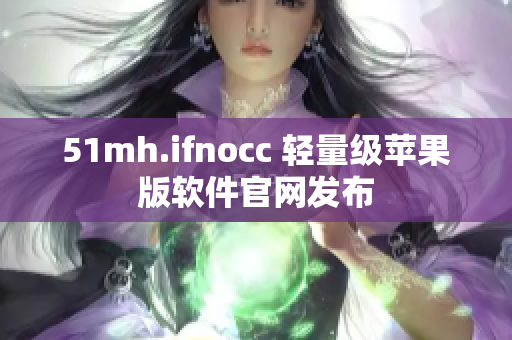 51mh.ifnocc 轻量级苹果版软件官网发布