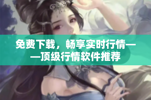 免费下载，畅享实时行情——顶级行情软件推荐