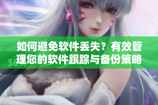 如何避免软件丢失？有效管理您的软件跟踪与备份策略