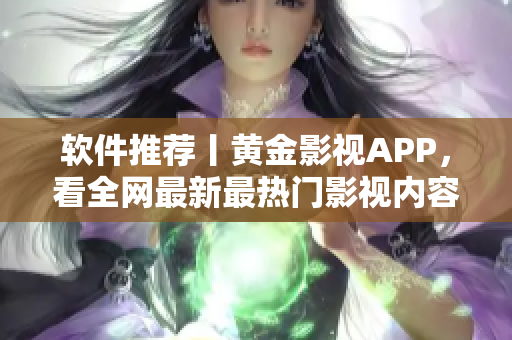 软件推荐丨黄金影视APP，看全网最新最热门影视内容