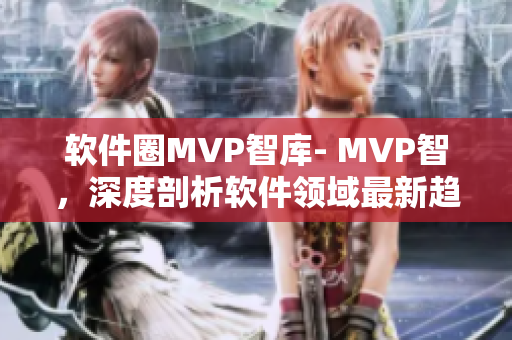 软件圈MVP智库- MVP智，深度剖析软件领域最新趋势