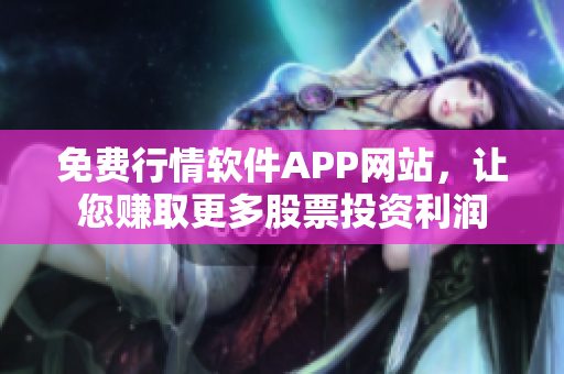 免费行情软件APP网站，让您赚取更多股票投资利润