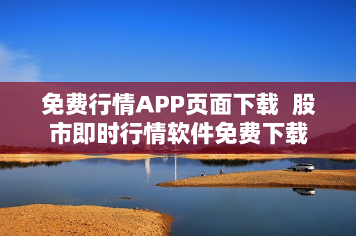 免费行情APP页面下载  股市即时行情软件免费下载