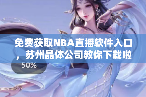 免费获取NBA直播软件入口，苏州晶体公司教你下载啦！