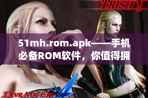 51mh.rom.apk——手机必备ROM软件，你值得拥有！