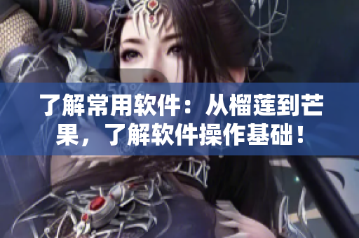 了解常用软件：从榴莲到芒果，了解软件操作基础！