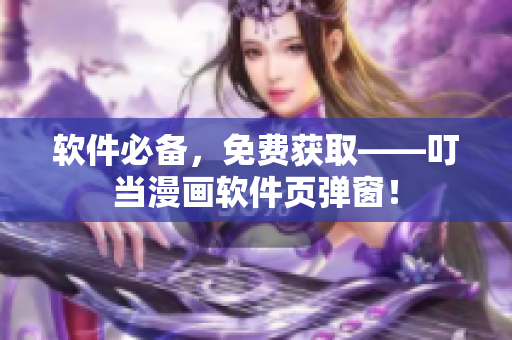 软件必备，免费获取——叮当漫画软件页弹窗！