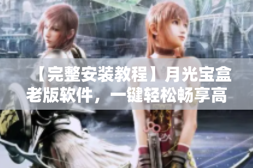 【完整安装教程】月光宝盒老版软件，一键轻松畅享高效网络！