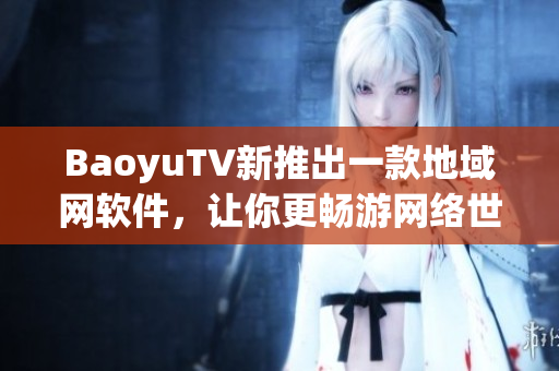 BaoyuTV新推出一款地域网软件，让你更畅游网络世界