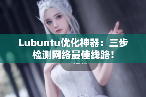 Lubuntu优化神器：三步检测网络最佳线路！
