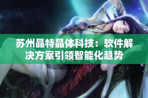 苏州晶特晶体科技：软件解决方案引领智能化趋势