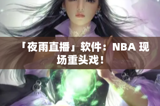 「夜雨直播」软件：NBA 现场重头戏！