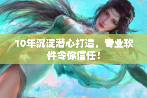 10年沉淀潜心打造，专业软件令你信任！