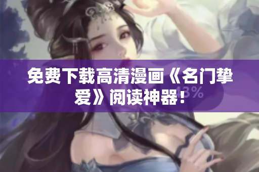 免费下载高清漫画《名门挚爱》阅读神器！