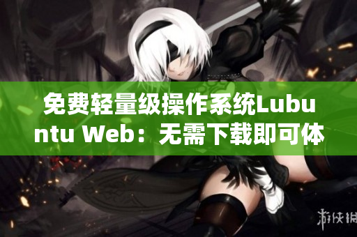 免费轻量级操作系统Lubuntu Web：无需下载即可体验