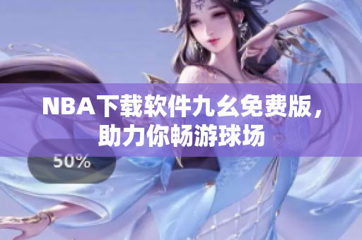 NBA下载软件九幺免费版，助力你畅游球场