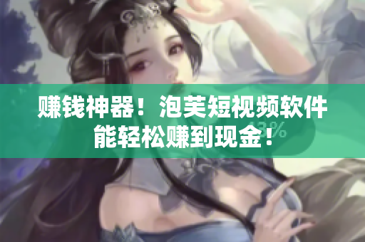 赚钱神器！泡芙短视频软件能轻松赚到现金！