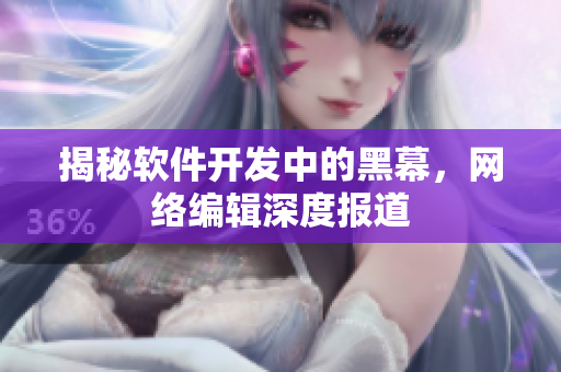 揭秘软件开发中的黑幕，网络编辑深度报道
