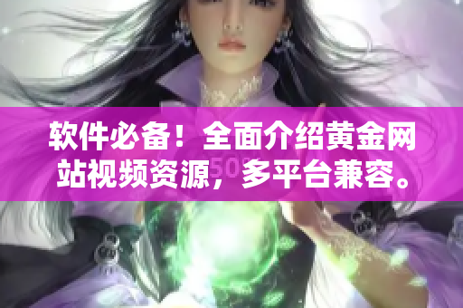 软件必备！全面介绍黄金网站视频资源，多平台兼容。