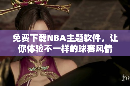 免费下载NBA主题软件，让你体验不一样的球赛风情