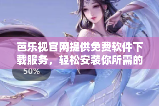 芭乐视官网提供免费软件下载服务，轻松安装你所需的应用