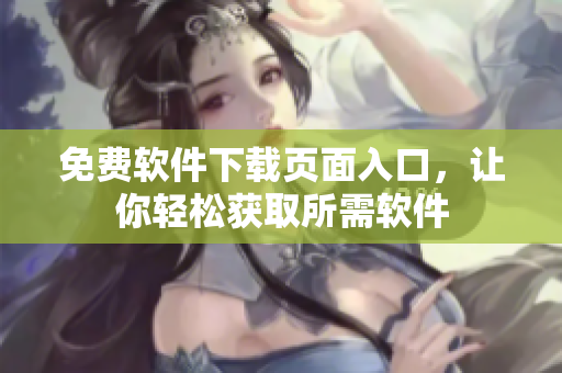 免费软件下载页面入口，让你轻松获取所需软件