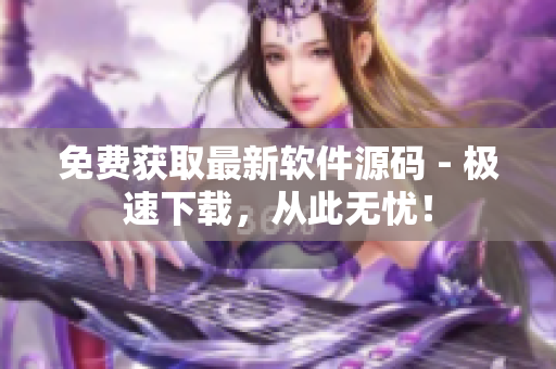 免费获取最新软件源码 - 极速下载，从此无忧！