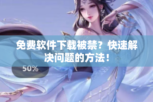 免费软件下载被禁？快速解决问题的方法！