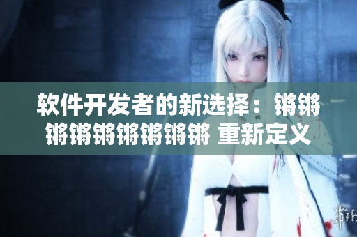 软件开发者的新选择：锵锵锵锵锵锵锵锵锵 重新定义开发效率！