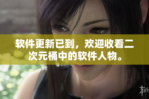 软件更新已到，欢迎收看二次元桶中的软件人物。