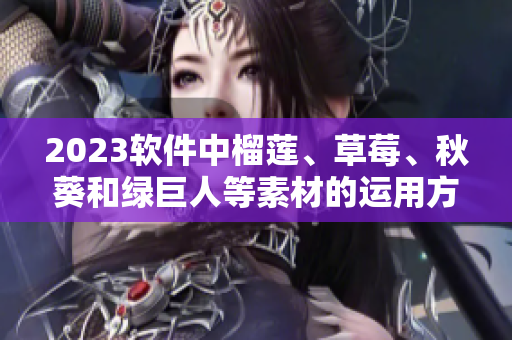 2023软件中榴莲、草莓、秋葵和绿巨人等素材的运用方式