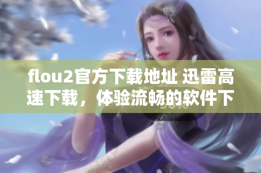 flou2官方下载地址 迅雷高速下载，体验流畅的软件下载服务