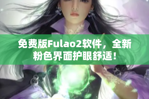 免费版Fulao2软件，全新粉色界面护眼舒适！