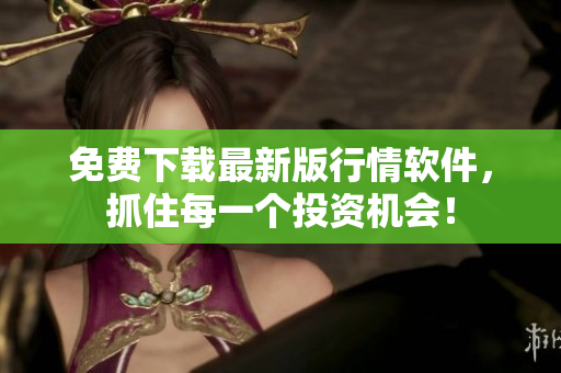免费下载最新版行情软件，抓住每一个投资机会！