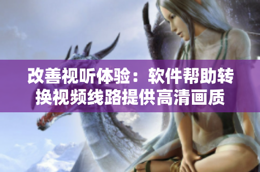 改善视听体验：软件帮助转换视频线路提供高清画质