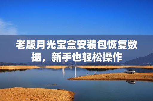 老版月光宝盒安装包恢复数据，新手也轻松操作