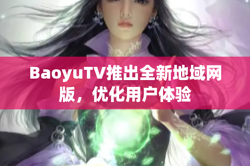 BaoyuTV推出全新地域网版，优化用户体验