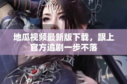 地瓜视频最新版下载，跟上官方追剧一步不落