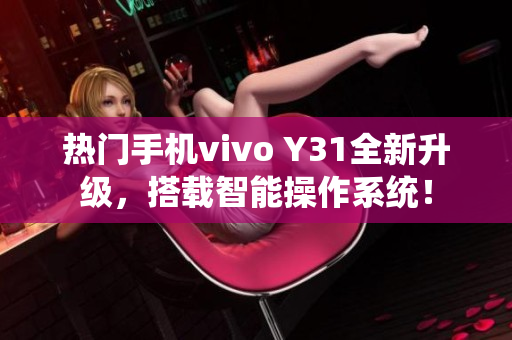 热门手机vivo Y31全新升级，搭载智能操作系统！