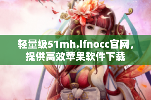 轻量级51mh.ifnocc官网，提供高效苹果软件下载