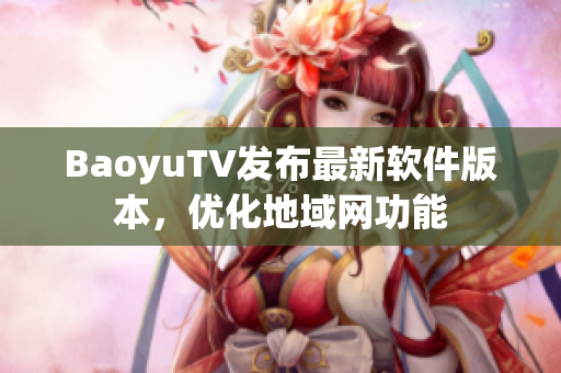 BaoyuTV发布最新软件版本，优化地域网功能