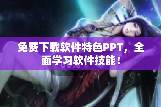 免费下载软件特色PPT，全面学习软件技能！