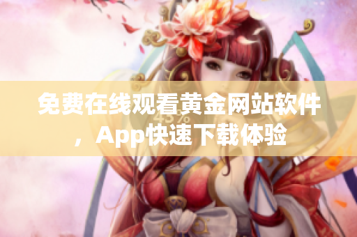 免费在线观看黄金网站软件，App快速下载体验
