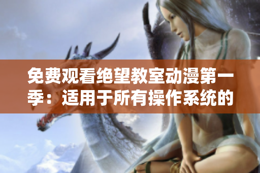 免费观看绝望教室动漫第一季：适用于所有操作系统的播放软件推荐